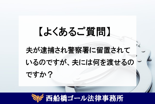 【よくあるご質問】夫が逮捕され警察署に留置されているのですが、夫には何を渡せるのですか？