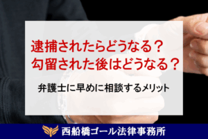 逮捕されたらどうなる？勾留された後はどうなる？弁護士に早めに相談するメリット