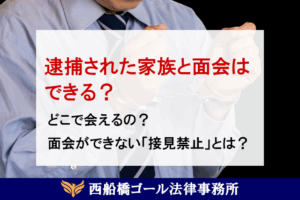 逮捕された家族と面会はできる？どこで会えるの？面会ができない「接見禁止」とは？