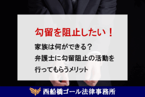 勾留を阻止したい！家族は何ができる？弁護士に勾留阻止の活動を行ってもらうメリット