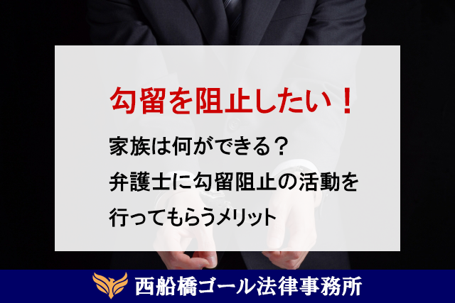 勾留を阻止したい！家族は何ができる？弁護士に勾留阻止の活動を行ってもらうメリット