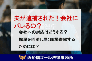 夫が逮捕された！会社にバレるの？会社への対応はどうする？解雇を回避し早く職場復帰するためには？