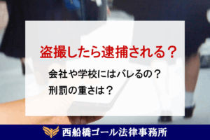 盗撮したら逮捕される？会社や学校にはバレるの？刑罰の重さは？