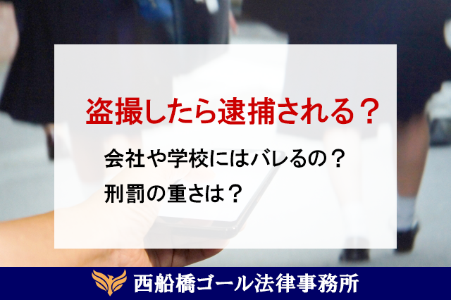 盗撮したら逮捕される？会社や学校にはバレるの？刑罰の重さは？