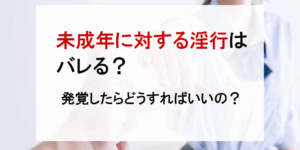 未成年に対する淫行はバレる？