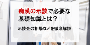 痴漢の示談で必要な基礎知識とは？示談金の相場などを徹底解説