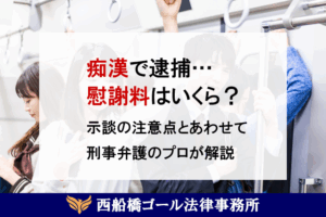 痴漢で逮捕。初犯でも100万？示談の注意点とあわせて刑事弁護のプロが解説