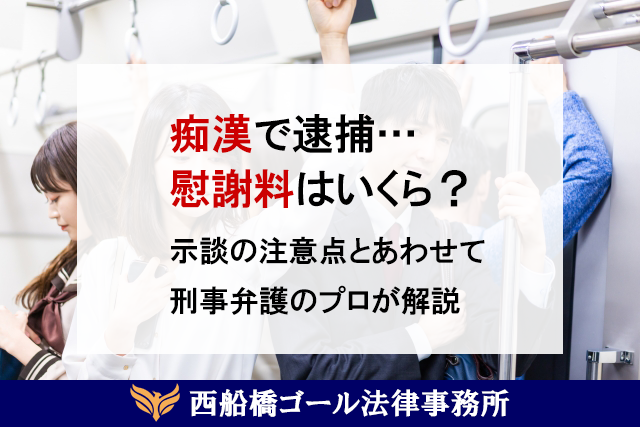 痴漢で逮捕。初犯でも100万？示談の注意点とあわせて刑事弁護のプロが解説