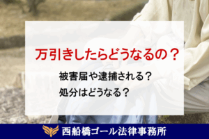 万引きしたらどうなるの？ 被害届や逮捕される？処分はどうなる？