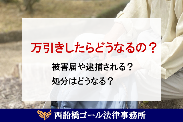 万引きしたらどうなるの？ 被害届や逮捕される？処分はどうなる？