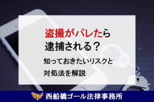 盗撮がバレたら逮捕される？知っておきたいリスクと対処法を解説