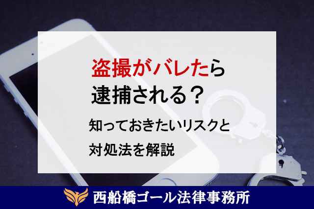 盗撮がバレたら逮捕される？知っておきたいリスクと対処法を解説