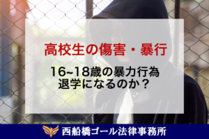 高校生が傷害・暴力行為で退学になる？16〜18歳の傷害事件と処分