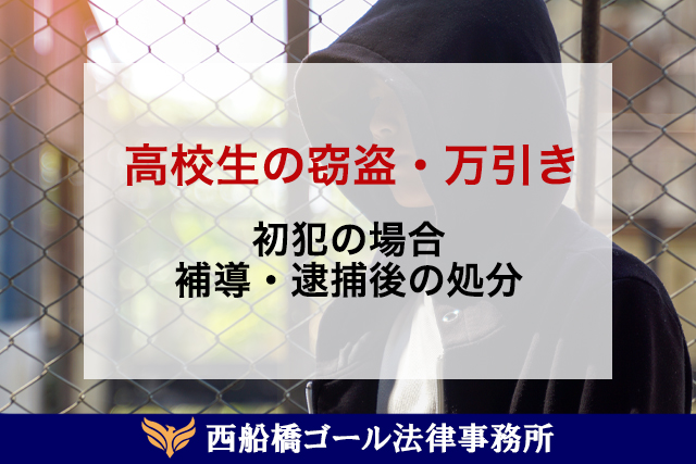 高校生の窃盗・万引きは初犯でどうなる?補導・逮捕後の処分を解説