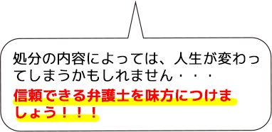 処分の内容によっては、人生が変わってしまうかもしれません。信頼できる弁護士を早期に味方につけましょう。
